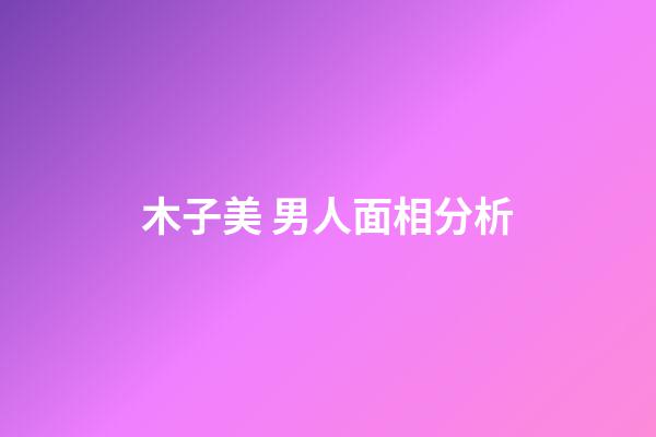 木子美 男人面相分析